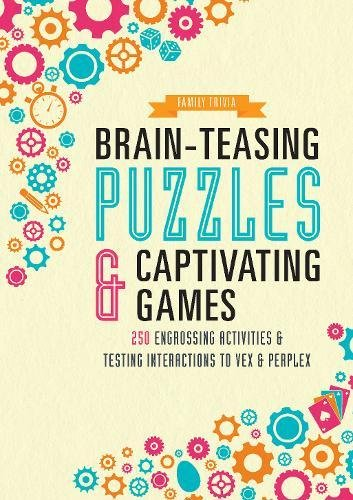 BRAIN-TEASING PUZZLES & CAPTIVATING GAMES: OVER 250 ENGROSSING ACTIVITIES & TESTING INTERACTIONS TO VEX & PERPLEX